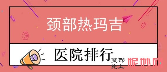 杭州熱瑪吉授權醫院有哪些家,薇琳、碩人、愛吉奧等靠前實力碾壓上千醫院